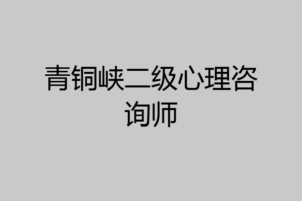 青铜峡二级心理咨询师