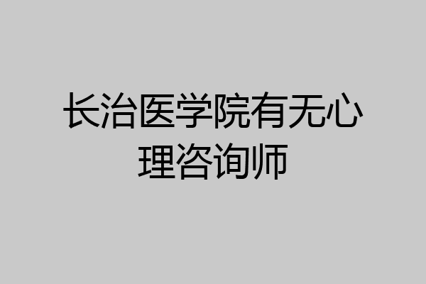 长治医学院有无心理咨询师
