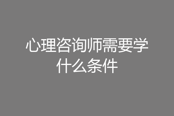 心理咨询师需要学什么条件