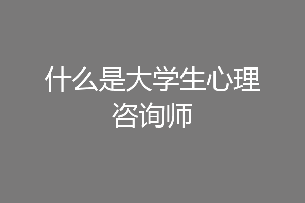 什么是大学生心理咨询师