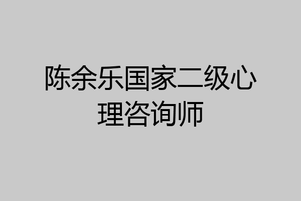陈余乐国家二级心理咨询师