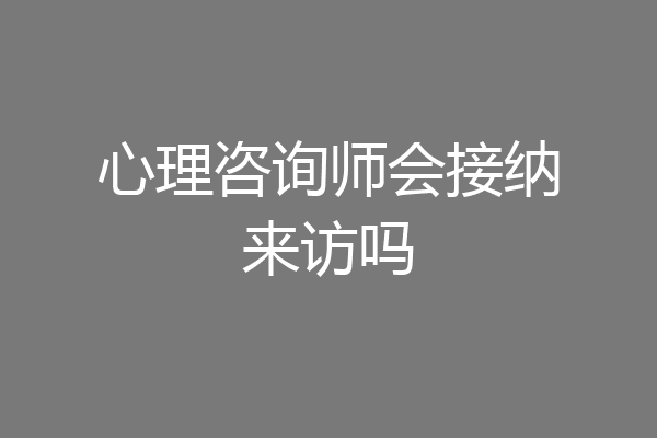 心理咨询师会接纳来访吗