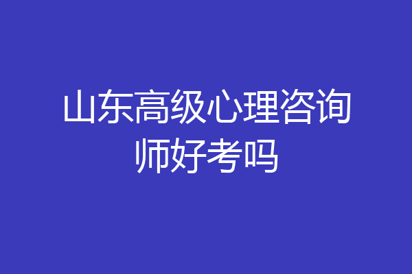 山东高级心理咨询师好考吗