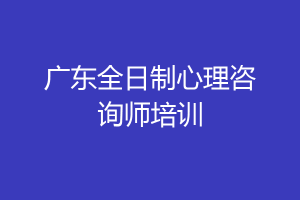 广东全日制心理咨询师培训