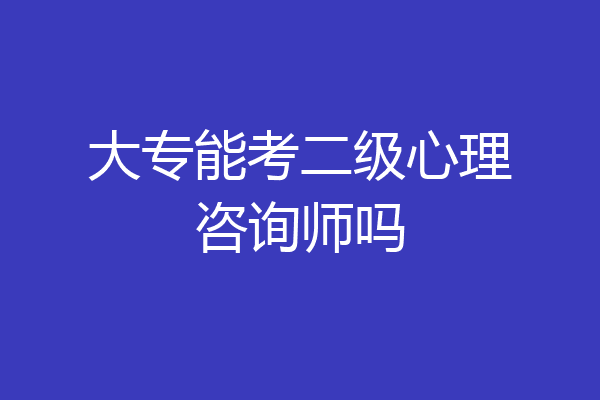 大专能考二级心理咨询师吗