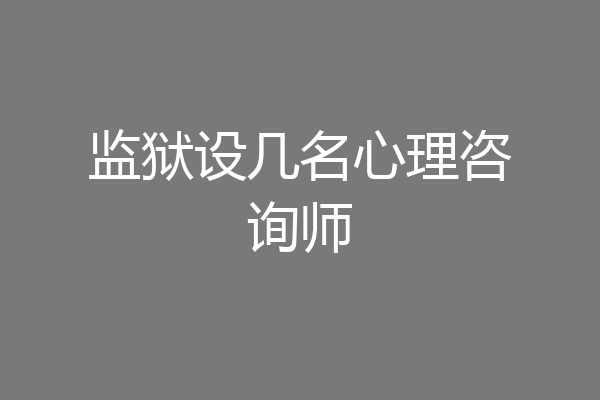监狱设几名心理咨询师