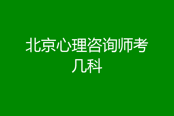 北京心理咨询师考几科