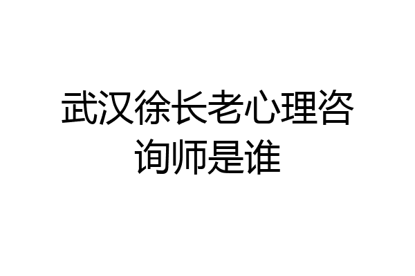 武汉徐长老心理咨询师是谁