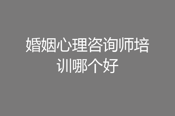 婚姻心理咨询师培训哪个好