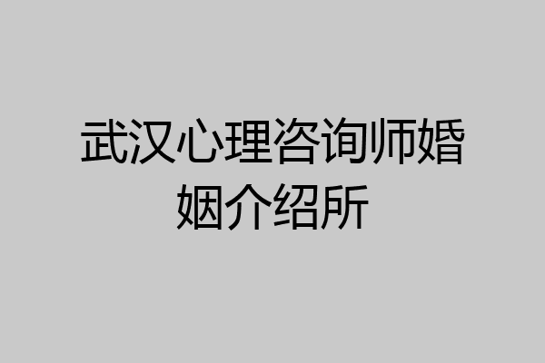 武汉心理咨询师婚姻介绍所