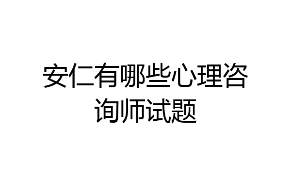 安仁有哪些心理咨询师试题