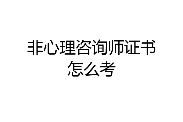 非心理咨询师证书怎么考