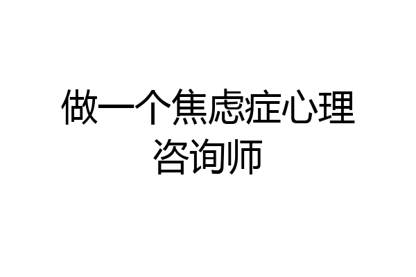 做一个焦虑症心理咨询师