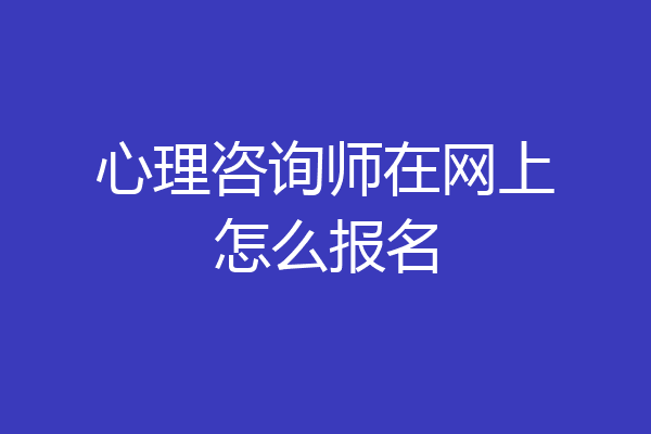 心理咨询师在网上怎么报名