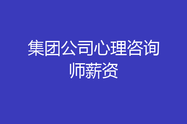 集团公司心理咨询师薪资