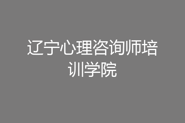 辽宁心理咨询师培训学院