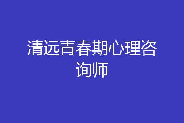 清远青春期心理咨询师