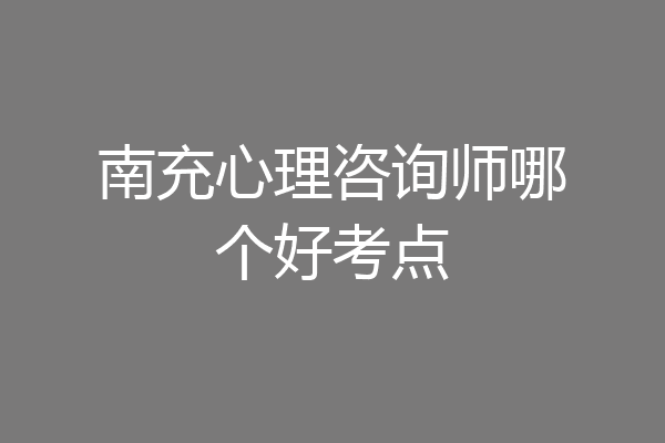 南充心理咨询师哪个好考点