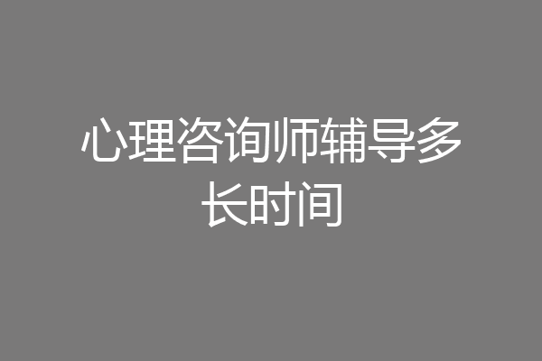心理咨询师辅导多长时间