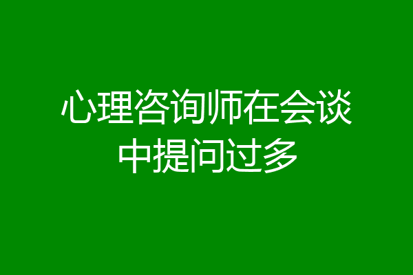 心理咨询师在会谈中提问过多