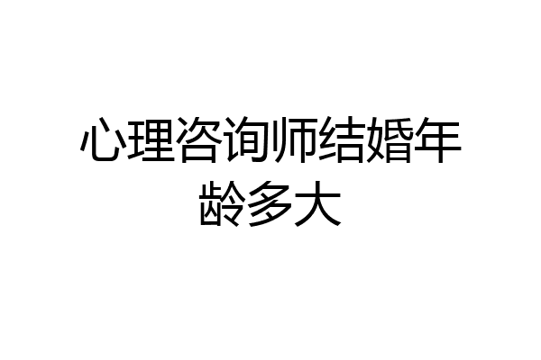 心理咨询师结婚年龄多大