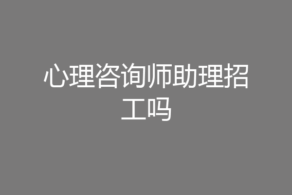 心理咨询师助理招工吗