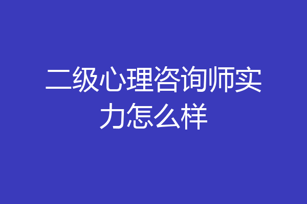 二级心理咨询师实力怎么样