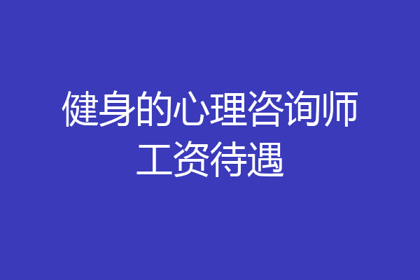 健身的心理咨询师工资待遇