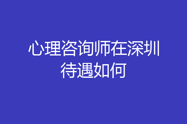 心理咨询师在深圳待遇如何