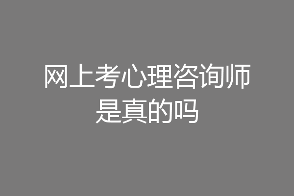 网上考心理咨询师是真的吗