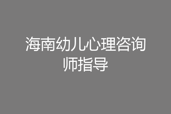 海南幼儿心理咨询师指导