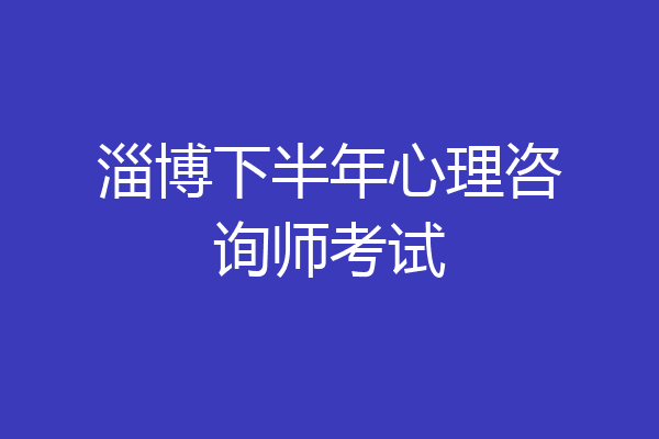 淄博下半年心理咨询师考试