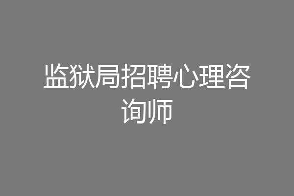 监狱局招聘心理咨询师
