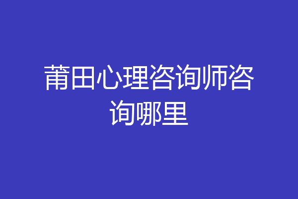 莆田心理咨询师咨询哪里