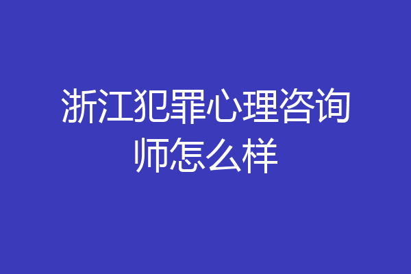 浙江犯罪心理咨询师怎么样