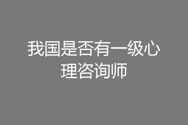 我国是否有一级心理咨询师