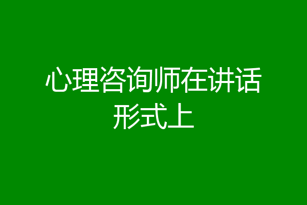 心理咨询师在讲话形式上