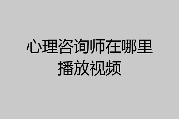 心理咨询师在哪里播放视频