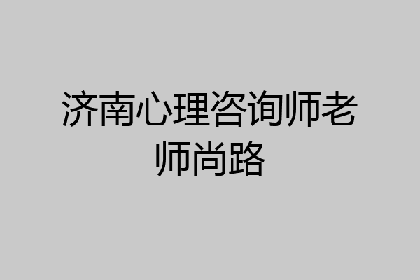 济南心理咨询师老师尚路