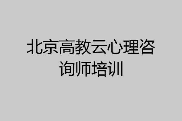 北京高教云心理咨询师培训