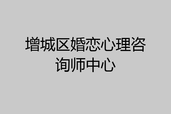 增城区婚恋心理咨询师中心