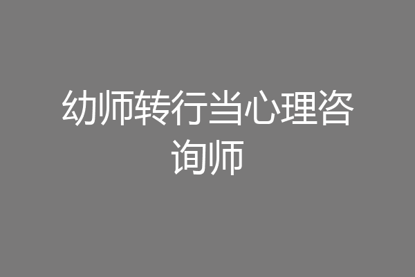 幼师转行当心理咨询师