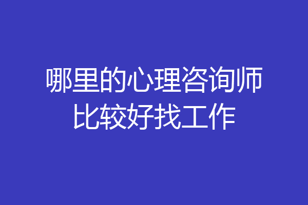 哪里的心理咨询师比较好找工作