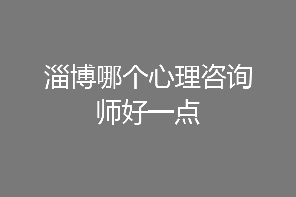淄博哪个心理咨询师好一点