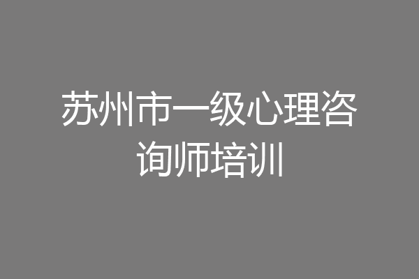 苏州市一级心理咨询师培训
