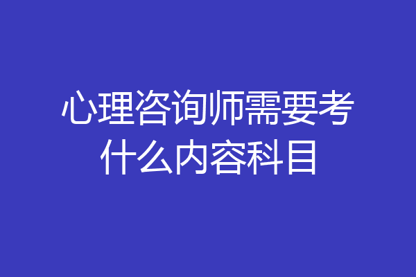 心理咨询师需要考什么内容科目