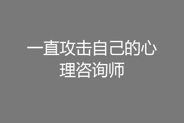 一直攻击自己的心理咨询师
