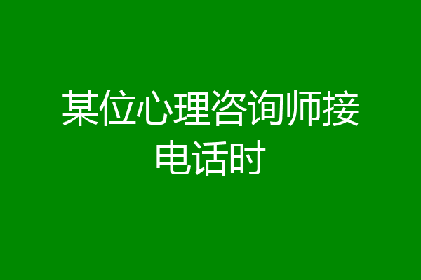 某位心理咨询师接电话时