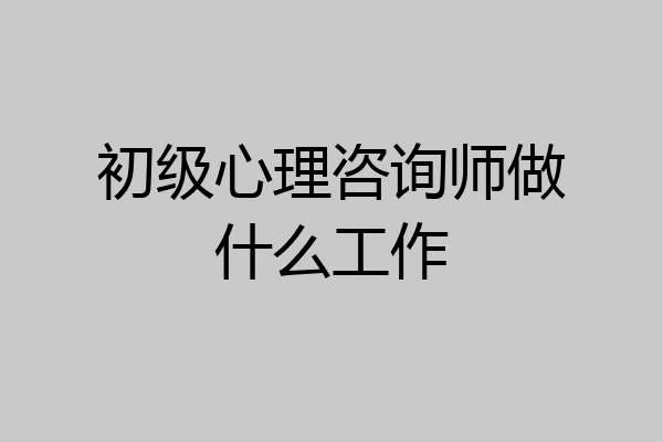 初级心理咨询师做什么工作