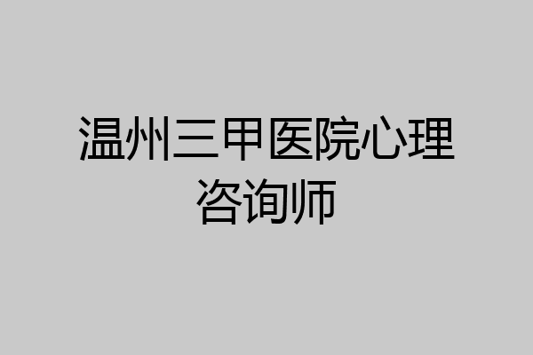 温州三甲医院心理咨询师
